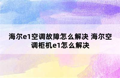 海尔e1空调故障怎么解决 海尔空调柜机e1怎么解决